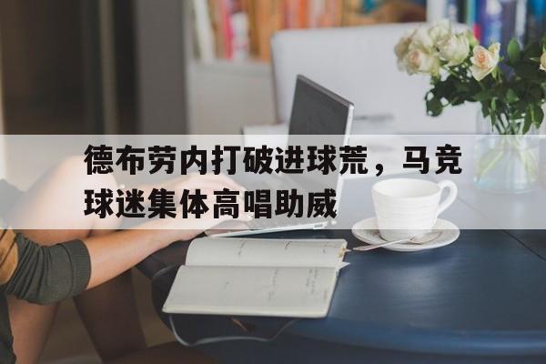 德布劳内打破进球荒，马竞球迷集体高唱助威德布劳内转会皇马